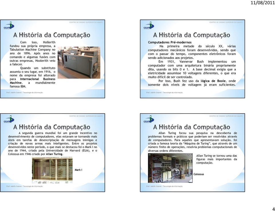 Computadores Pré-modernos Na primeira metade do século XX, várias computadores mecânicos foram desenvolvidos, sendo que com o passar do tempo, componentes eletrônicos foram sendo adicionados aos