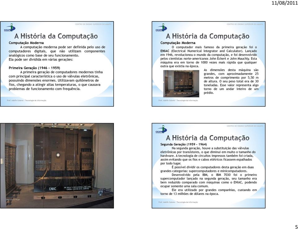 dimensões enormes. Utilizavam quilômetros de fios, chegando a atingir altas temperaturas, o que causava problemas de funcionamento com frequência.