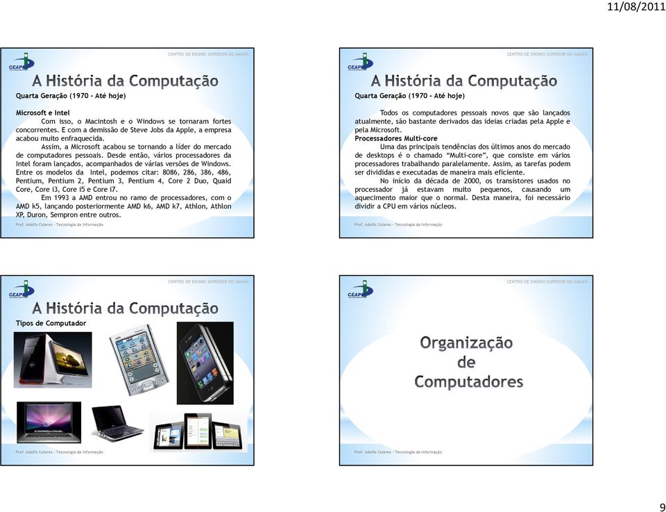 Entre os modelos da Intel, podemos citar: 8086, 286, 386, 486, Pentium, Pentium 2, Pentium 3, Pentium 4, Core 2 Duo, Quaid Core, Core i3, Core i5 e Core i7.