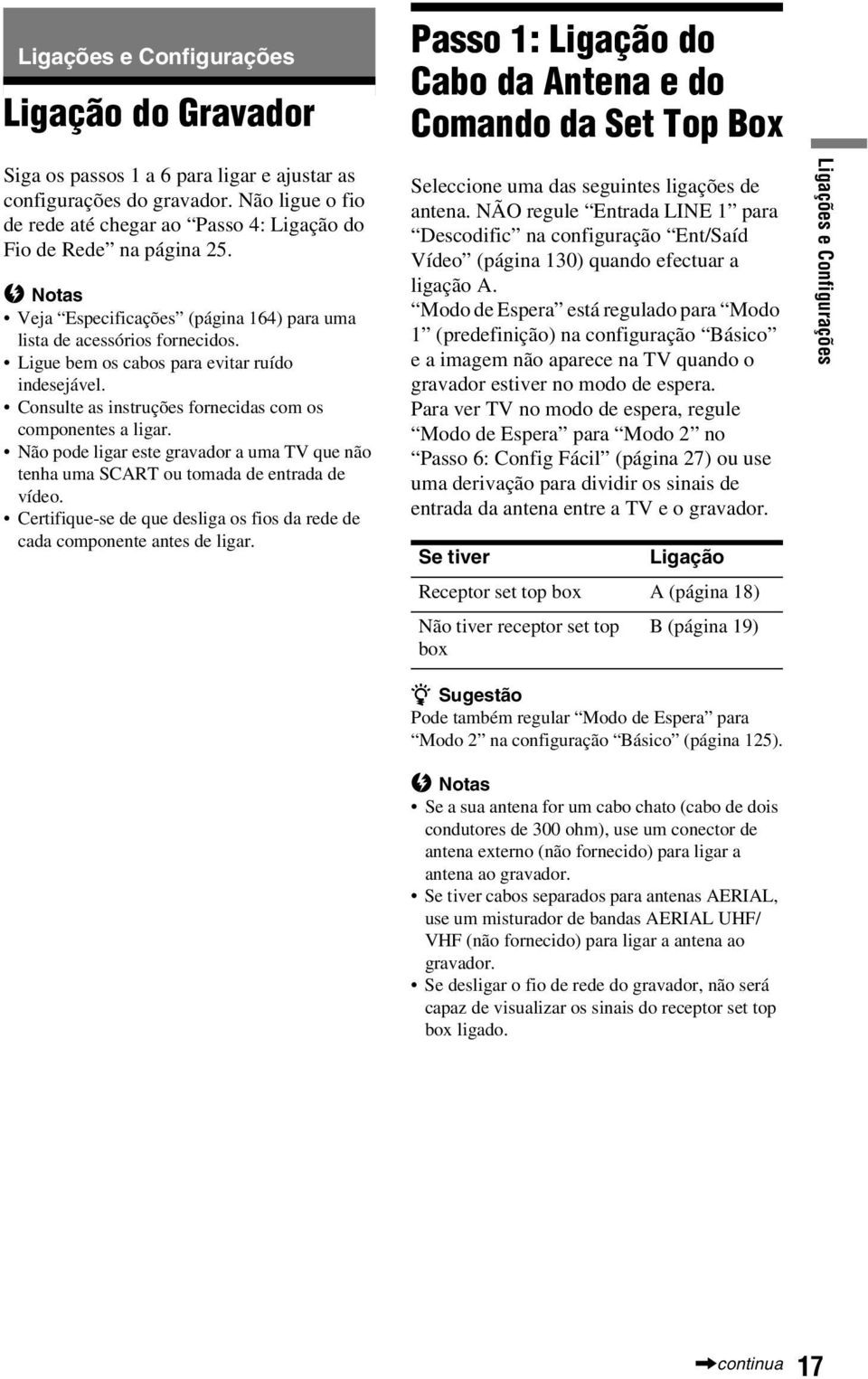 Ligue bem os cabos para evitar ruído indesejável. Consulte as instruções fornecidas com os componentes a ligar.