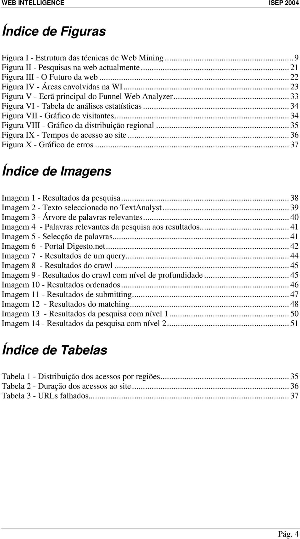 .. 35 Figura IX - Tempos de acesso ao site... 36 Figura X - Gráfico de erros... 37 Índice de Imagens Imagem 1 - Resultados da pesquisa... 38 Imagem 2 - Texto seleccionado no TextAnalyst.