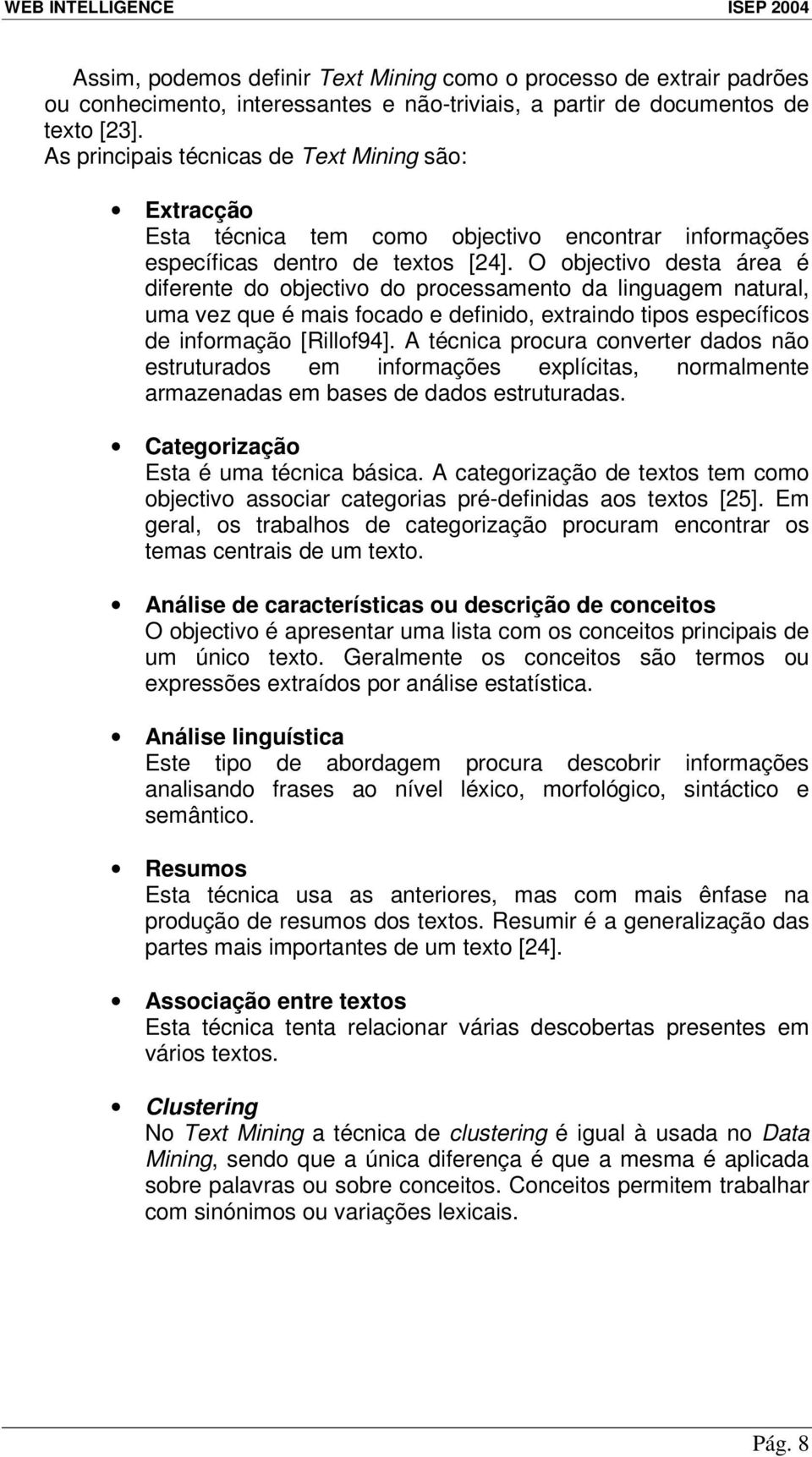 O objectivo desta área é diferente do objectivo do processamento da linguagem natural, uma vez que é mais focado e definido, extraindo tipos específicos de informação [Rillof94].