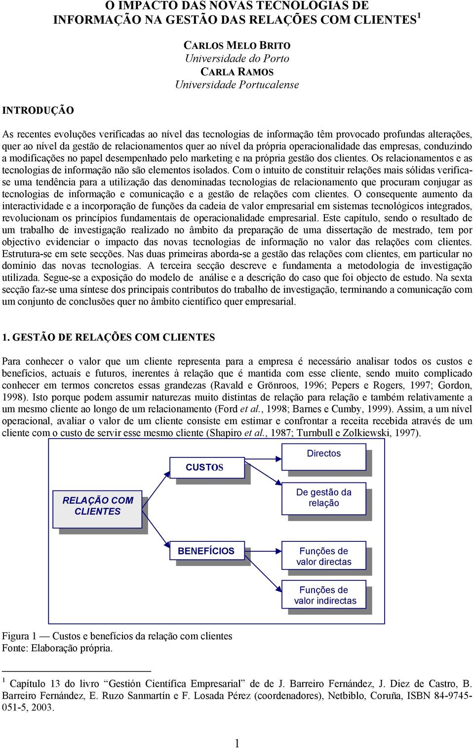 modificações no papel desempenhado pelo marketing e na própria gestão dos clientes. Os relacionamentos e as tecnologias de informação não são elementos isolados.