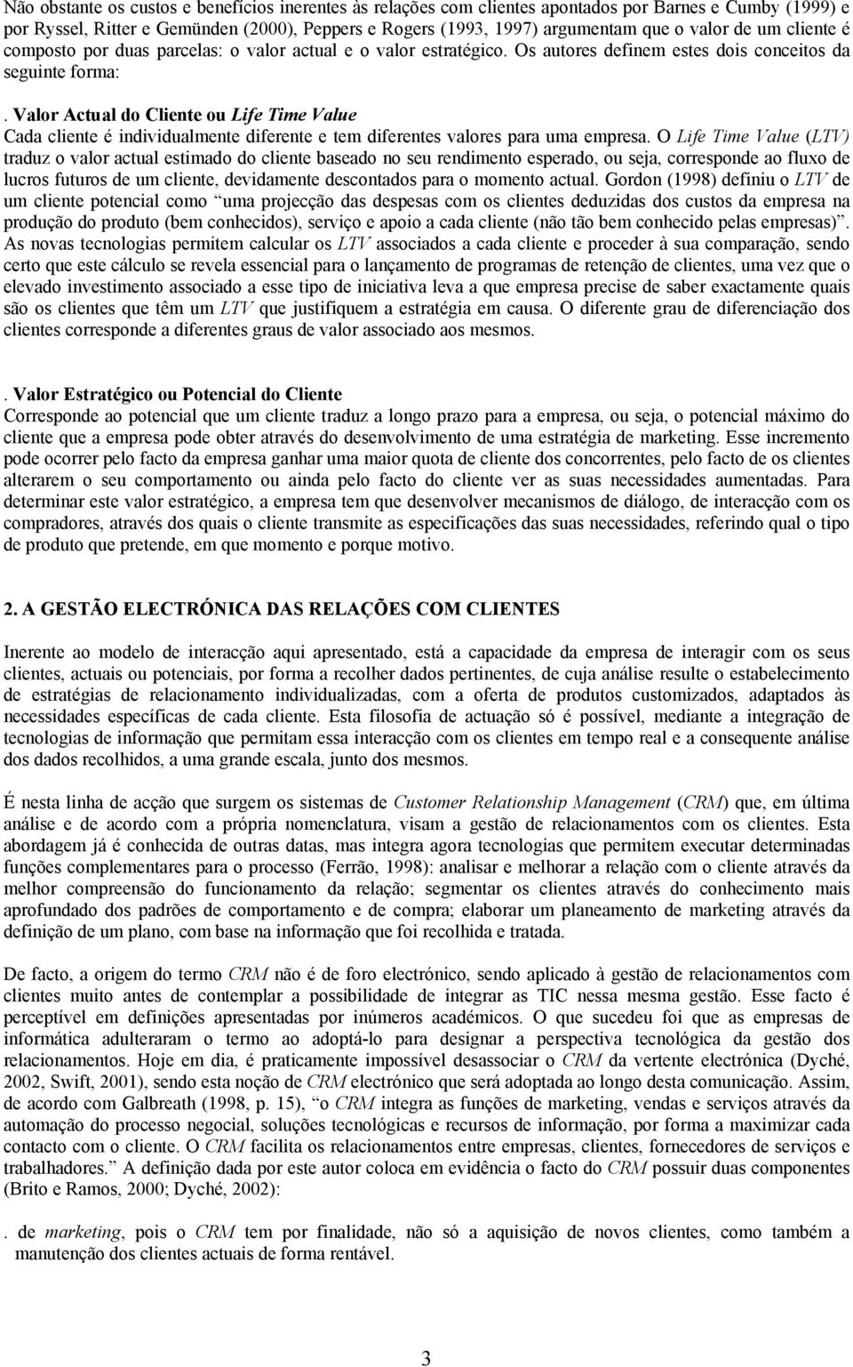 Valor Actual do Cliente ou Life Time Value Cada cliente é individualmente diferente e tem diferentes valores para uma empresa.