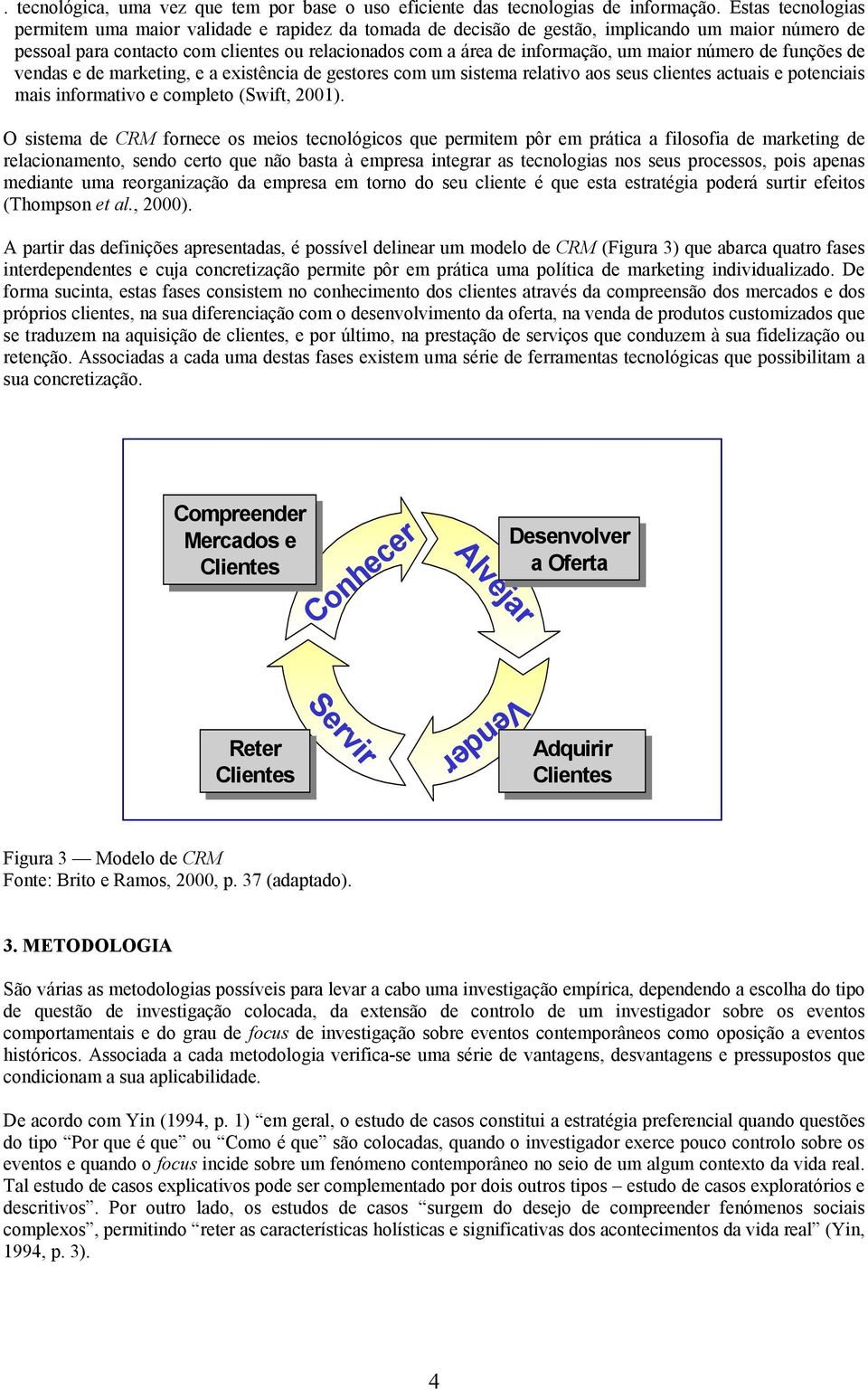 maior número de funções de vendas e de marketing, e a existência de gestores com um sistema relativo aos seus clientes actuais e potenciais mais informativo e completo (Swift, 2001).