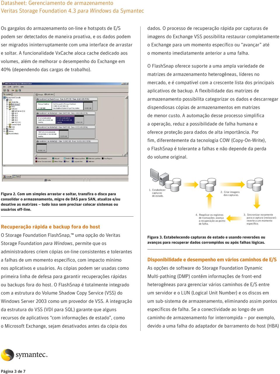 O processo de recuperação rápida por capturas de imagens do Exchange VSS possibilita restaurar completamente o Exchange para um momento específico ou avançar até o momento imediatamente anterior a