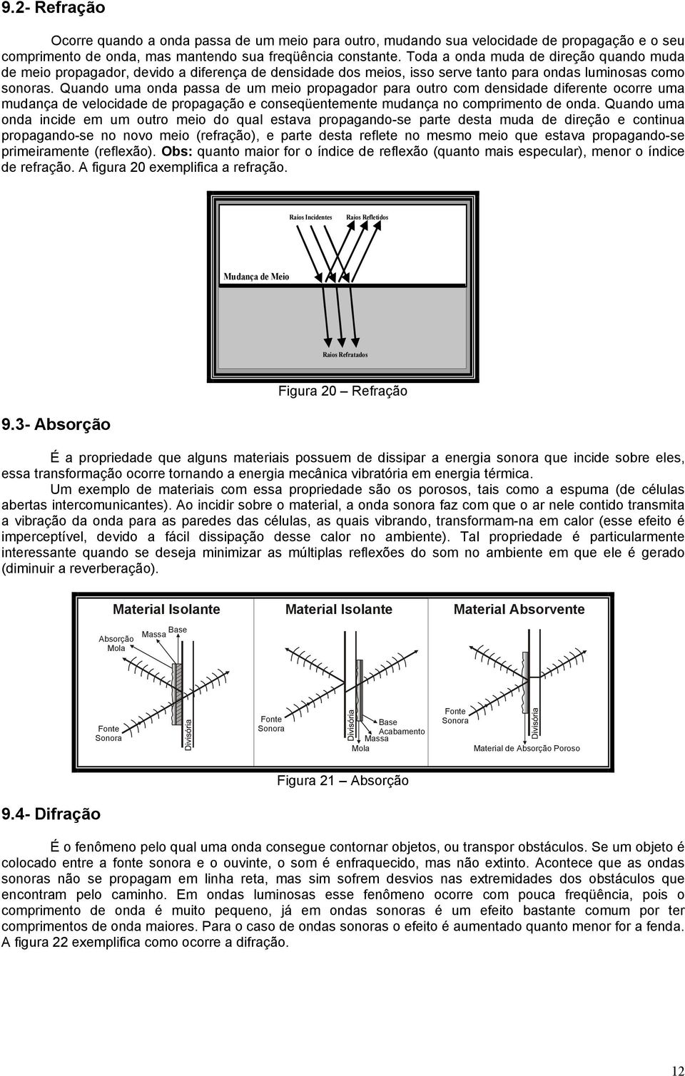 Quando uma onda passa de um meio propagador para outro com densidade diferente ocorre uma mudança de velocidade de propagação e conseqüentemente mudança no comprimento de onda.