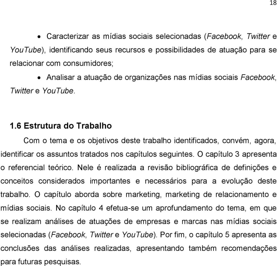 6 Estrutura do Trabalho Com o tema e os objetivos deste trabalho identificados, convém, agora, identificar os assuntos tratados nos capítulos seguintes. O capítulo 3 apresenta o referencial teórico.