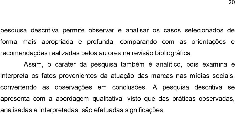 Assim, o caráter da pesquisa também é analítico, pois examina e interpreta os fatos provenientes da atuação das marcas nas mídias