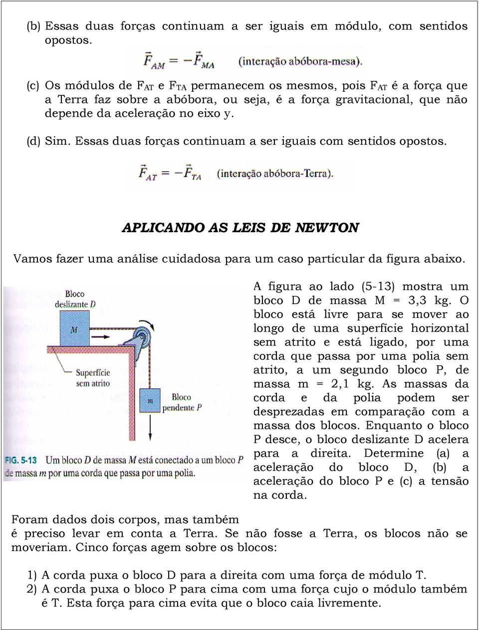 Essas duas foças continuam a se iguais com sentidos opostos. APLICANDO AS LEIS DE NEWON Vamos faze u análise cuidadosa paa um caso paticula da figua abaixo.