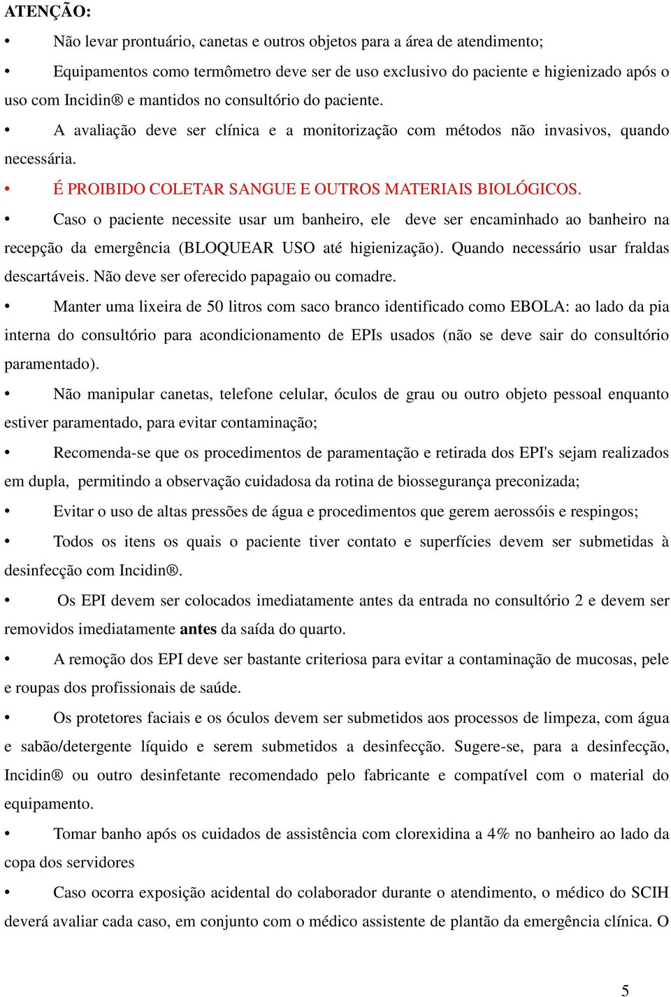 Caso o paciente necessite usar um banheiro, ele deve ser encaminhado ao banheiro na recepção da emergência (BLOQUEAR USO até higienização). Quando necessário usar fraldas descartáveis.