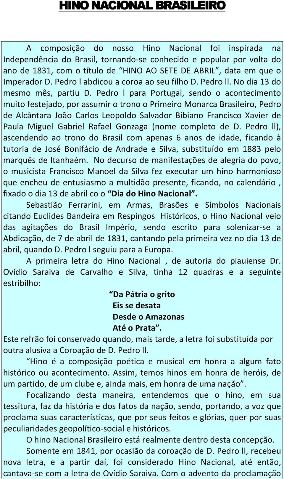 Pedro l para Portugal, sendo o acontecimento muito festejado, por assumir o trono o Primeiro Monarca Brasileiro, Pedro de Alcântara João Carlos Leopoldo Salvador Bibiano Francisco Xavier de Paula