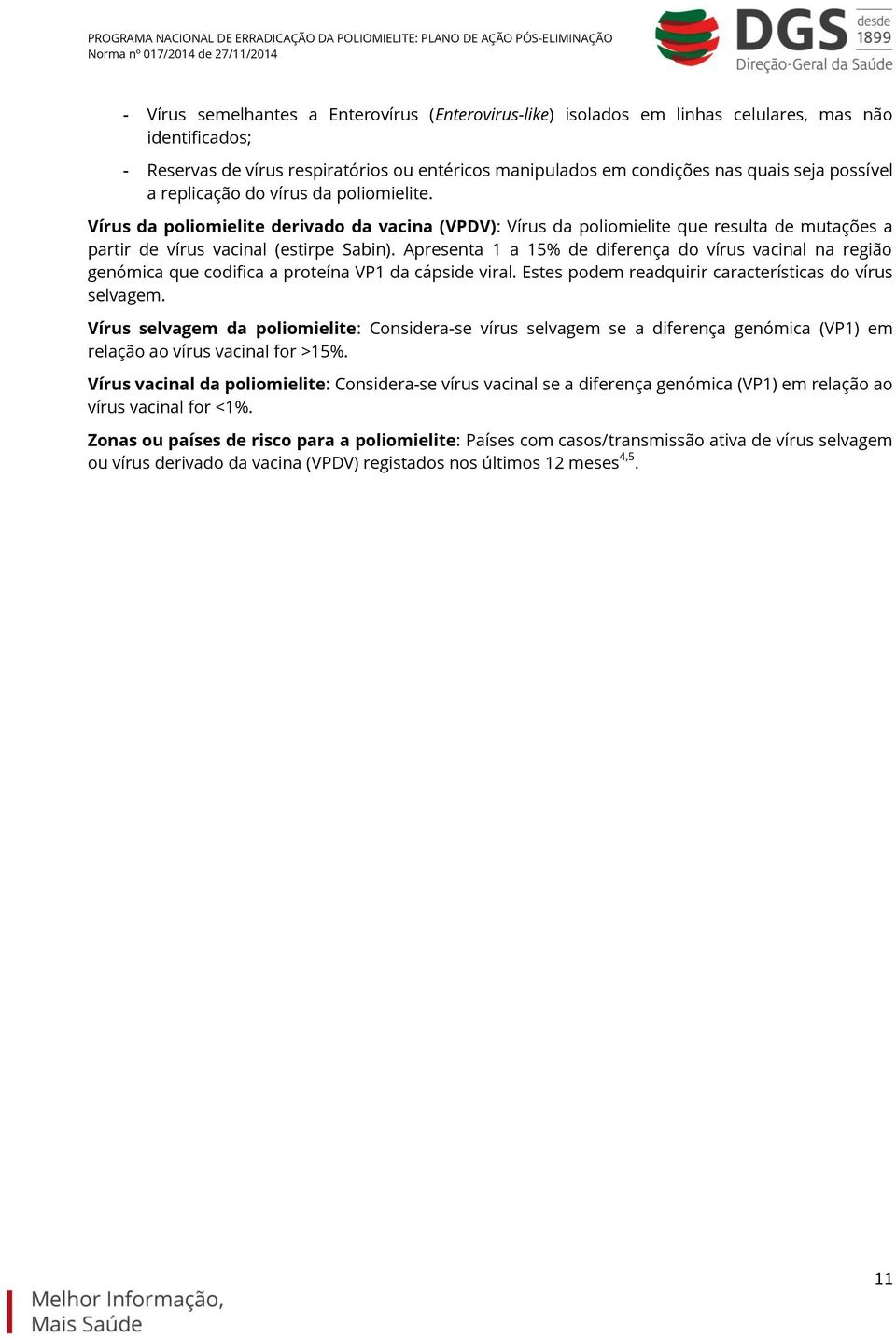 Apresenta 1 a 15% de diferença do vírus vacinal na região genómica que codifica a proteína VP1 da cápside viral. Estes podem readquirir características do vírus selvagem.