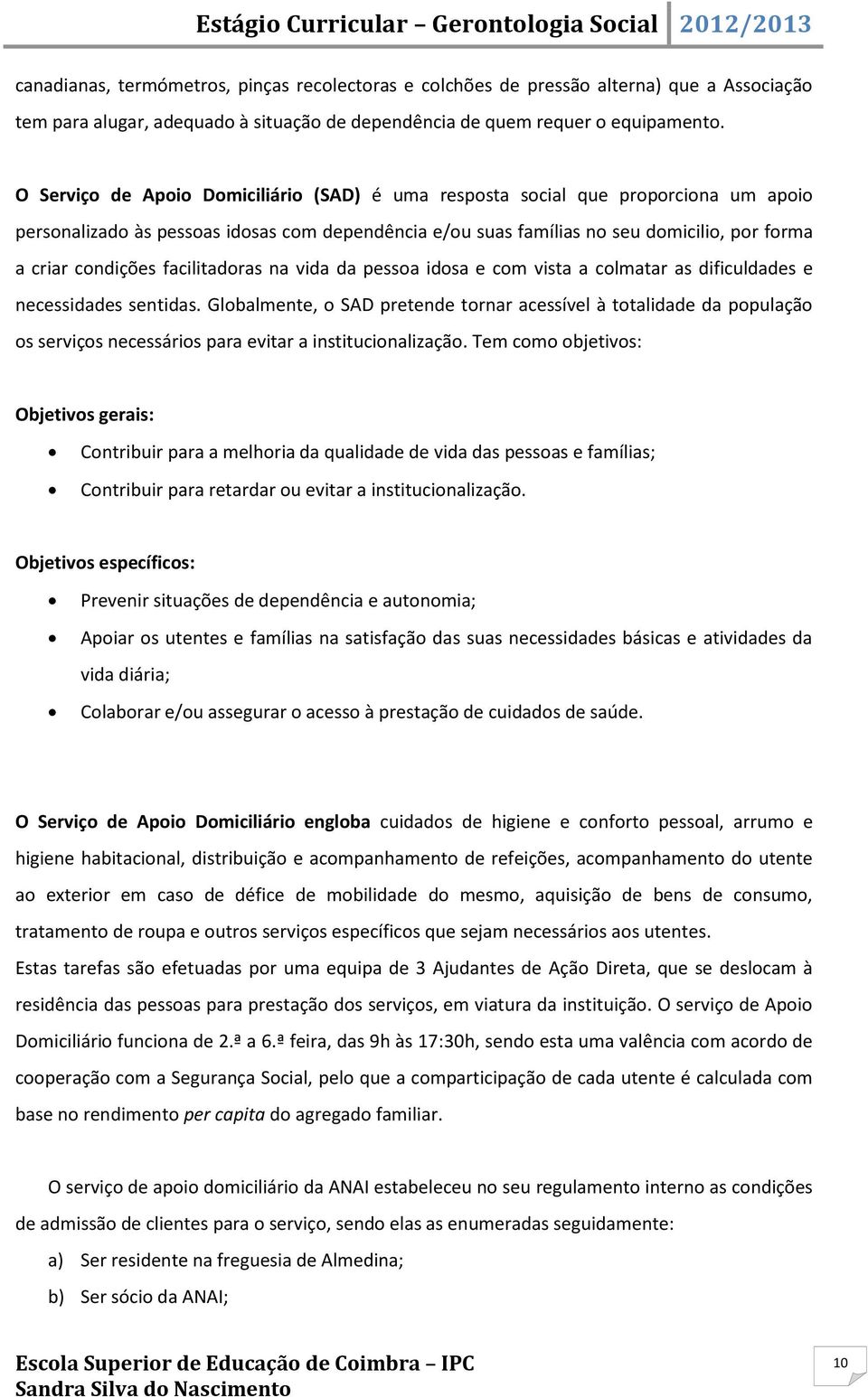 facilitadoras na vida da pessoa idosa e com vista a colmatar as dificuldades e necessidades sentidas.