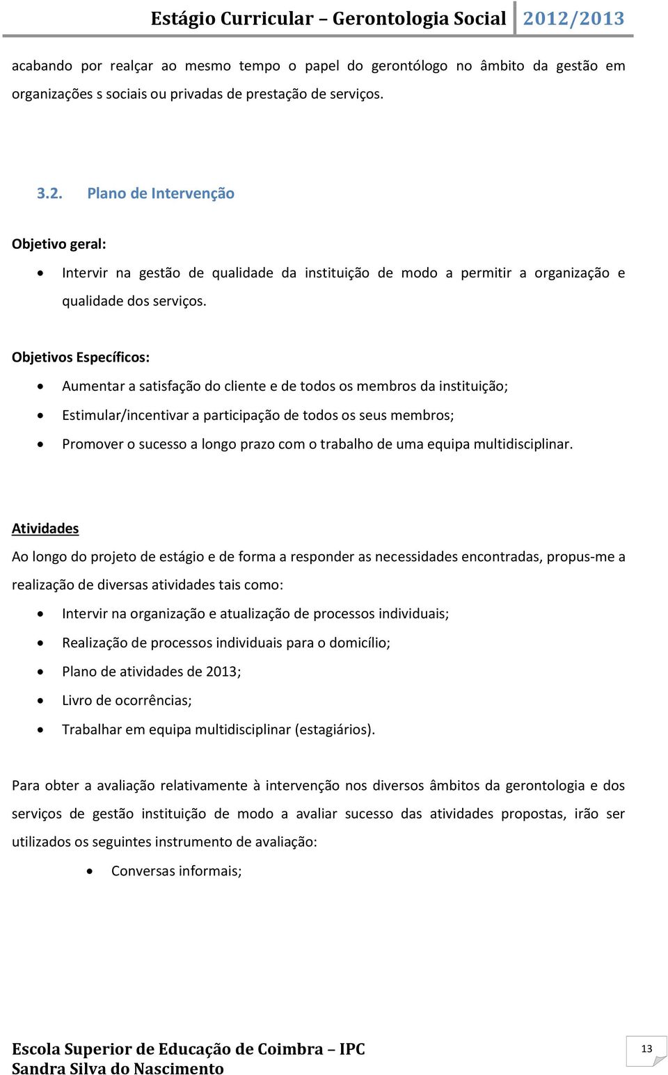 Objetivos Específicos: Aumentar a satisfação do cliente e de todos os membros da instituição; Estimular/incentivar a participação de todos os seus membros; Promover o sucesso a longo prazo com o