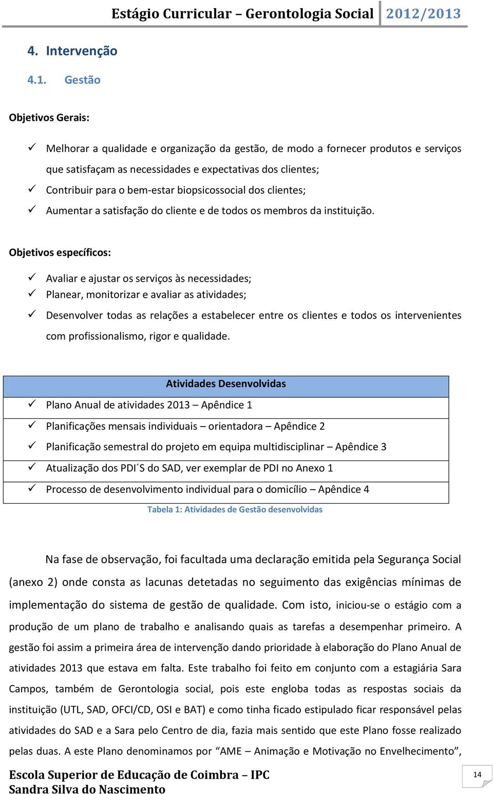 expectativas dos clientes; Contribuir para o bem-estar biopsicossocial dos clientes; Aumentar a satisfação do cliente e de todos os membros da instituição.