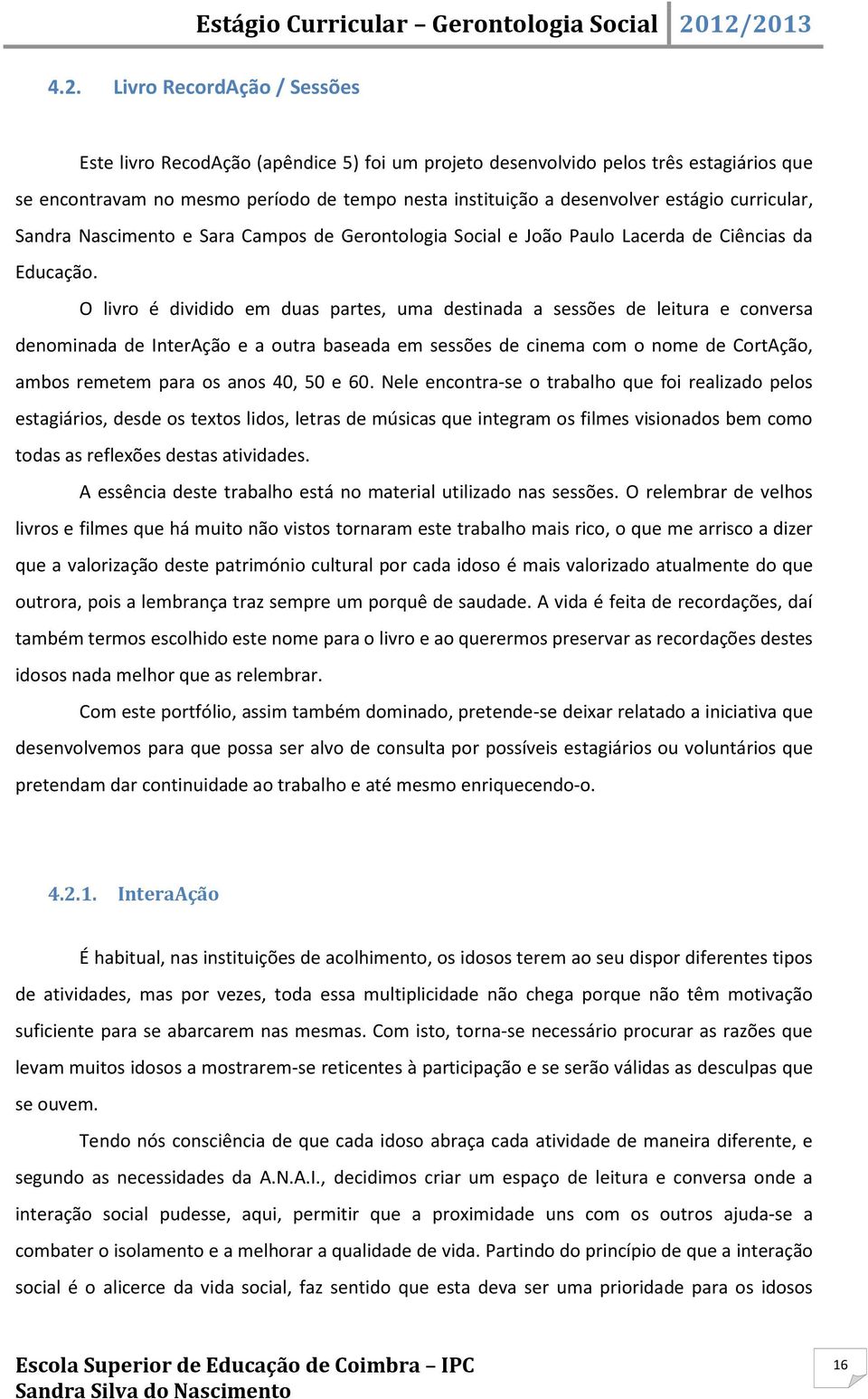 O livro é dividido em duas partes, uma destinada a sessões de leitura e conversa denominada de InterAção e a outra baseada em sessões de cinema com o nome de CortAção, ambos remetem para os anos 40,