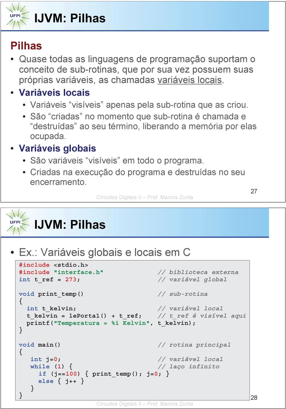 Variáveis globais São variáveis visíveis em todo o programa. Criadas na execução do programa e destruídas no seu encerramento. 27 Ex.: Variáveis globais e locais em C #include <stdio.