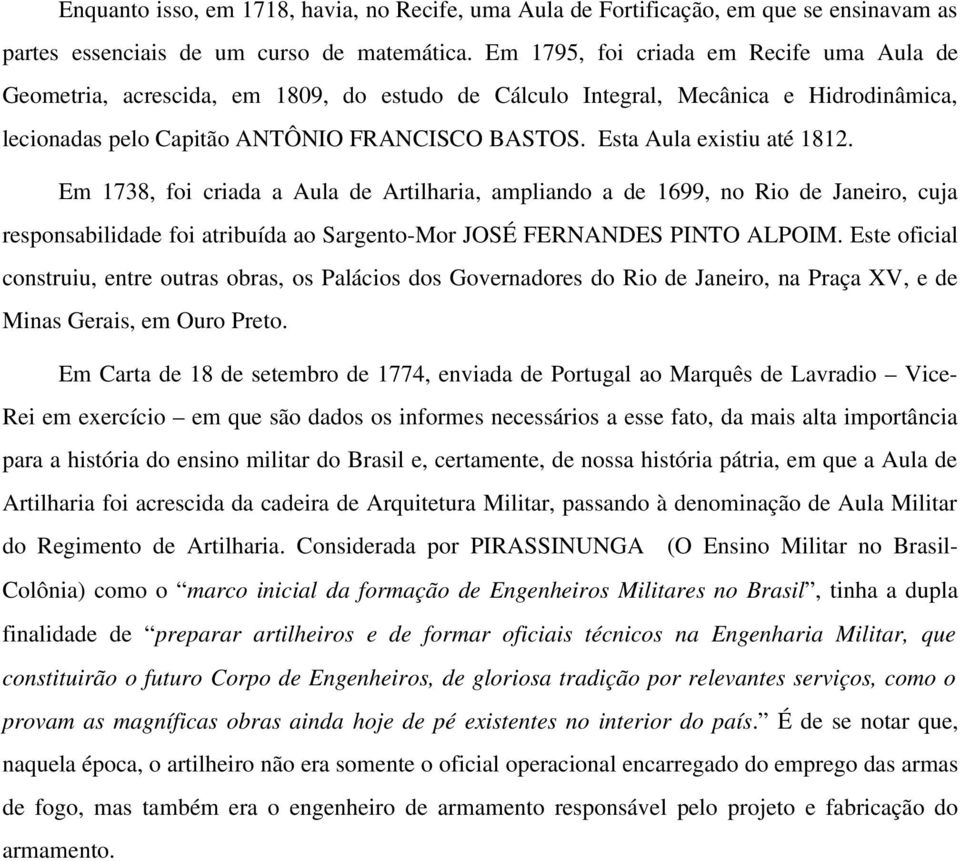 Esta Aula existiu até 1812. Em 1738, foi criada a Aula de Artilharia, ampliando a de 1699, no Rio de Janeiro, cuja responsabilidade foi atribuída ao Sargento-Mor JOSÉ FERNANDES PINTO ALPOIM.