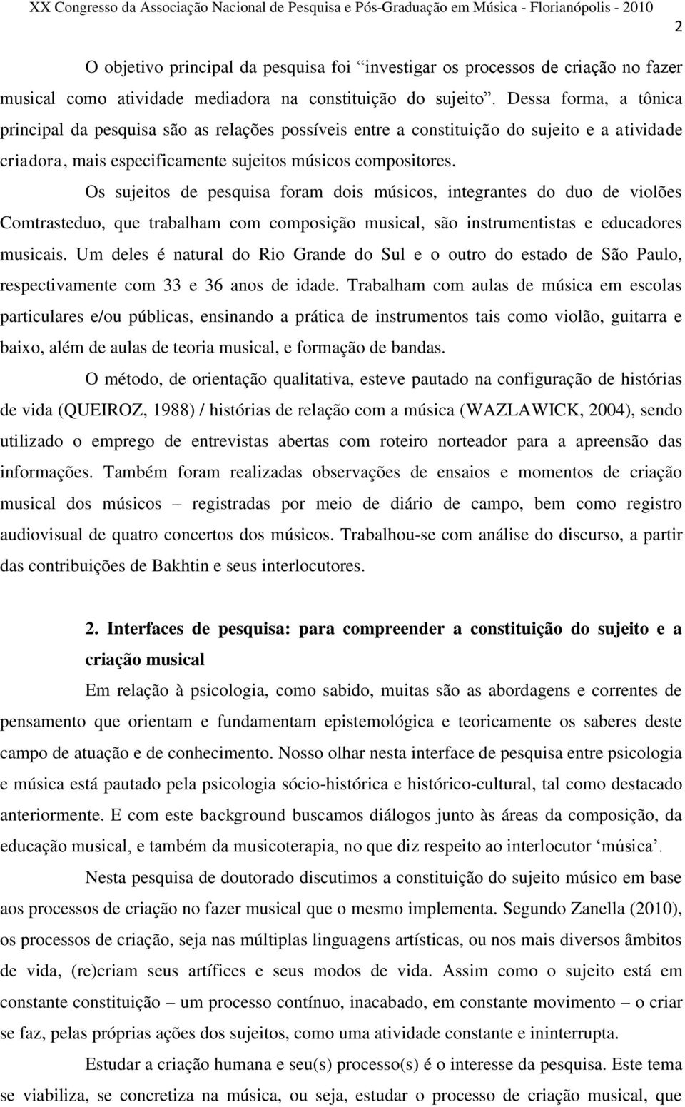 Os sujeitos de pesquisa foram dois músicos, integrantes do duo de violões Comtrasteduo, que trabalham com composição musical, são instrumentistas e educadores musicais.