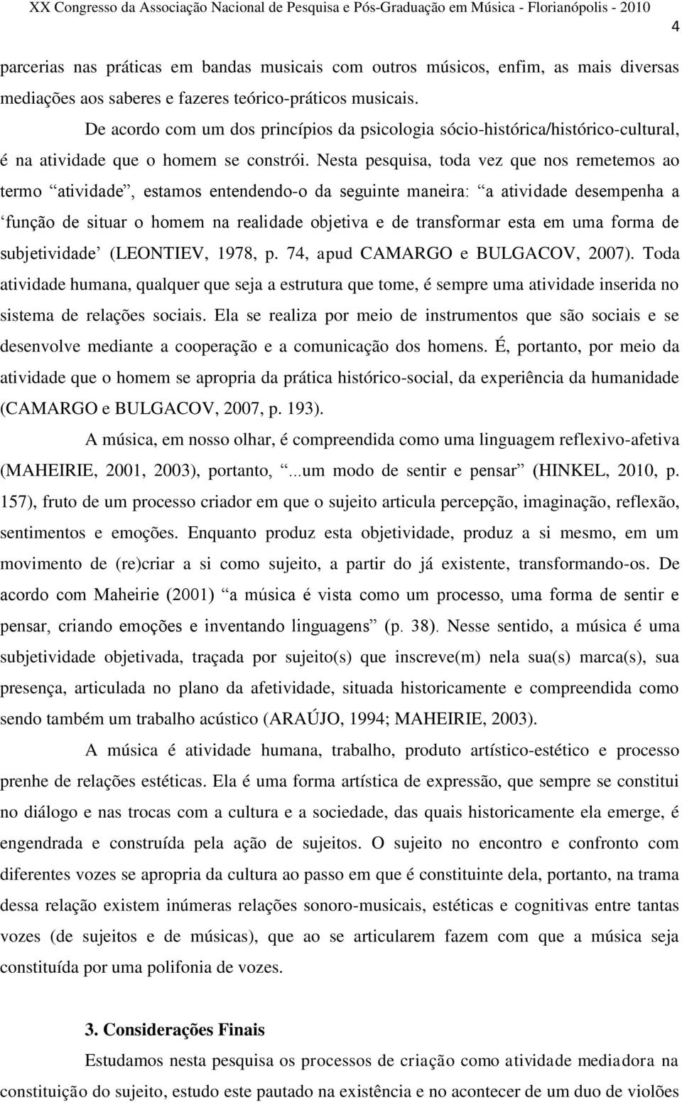 Nesta pesquisa, toda vez que nos remetemos ao termo atividade, estamos entendendo-o da seguinte maneira: a atividade desempenha a função de situar o homem na realidade objetiva e de transformar esta