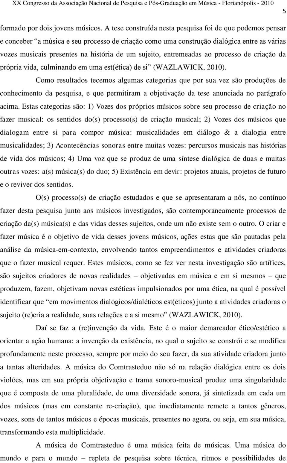 sujeito, entremeadas ao processo de criação da própria vida, culminando em uma est(ética) de si (WAZLAWICK, 2010).