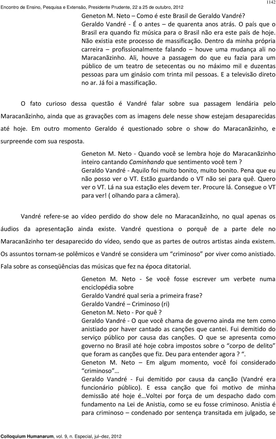 Ali, houve a passagem do que eu fazia para um público de um teatro de setecentas ou no máximo mil e duzentas pessoas para um ginásio com trinta mil pessoas. E a televisão direto no ar.