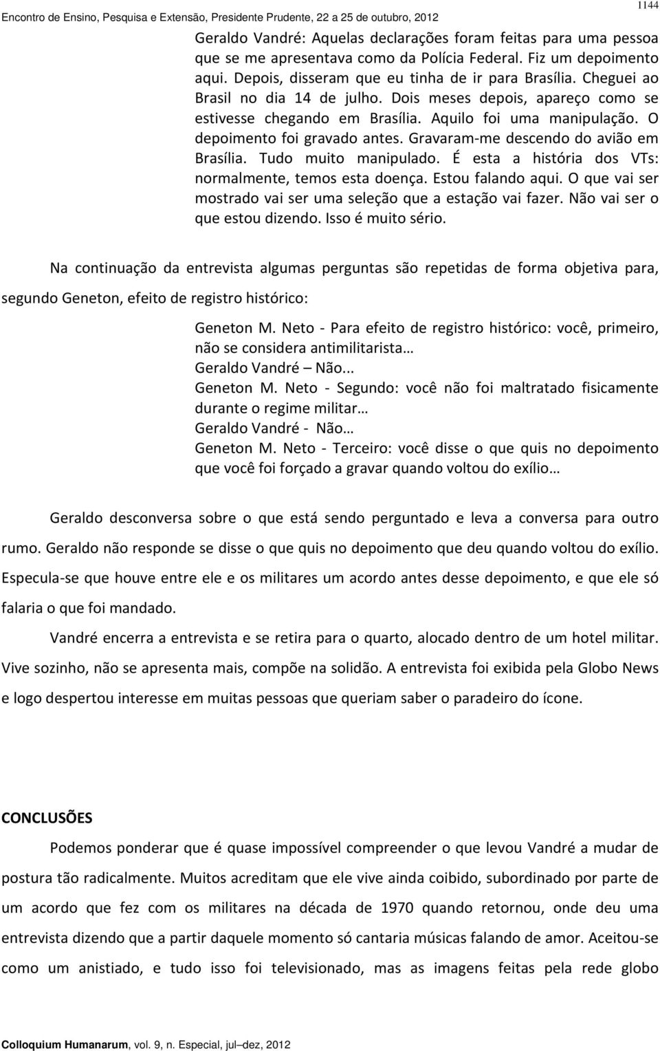 Gravaram me descendo do avião em Brasília. Tudo muito manipulado. É esta a história dos VTs: normalmente, temos esta doença. Estou falando aqui.