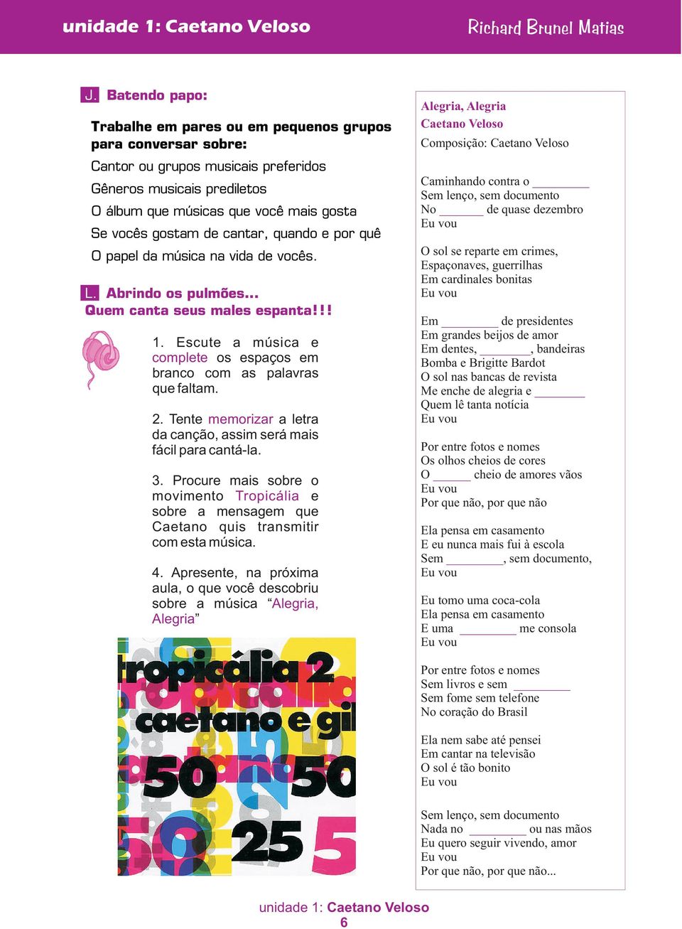 2. Tente memorizar a letra da canção, assim será mais fácil para cantá-la. 3. Procure mais sobre o movimento Tropicália e sobre a mensagem que Caetano quis transmitir com esta música. 4.