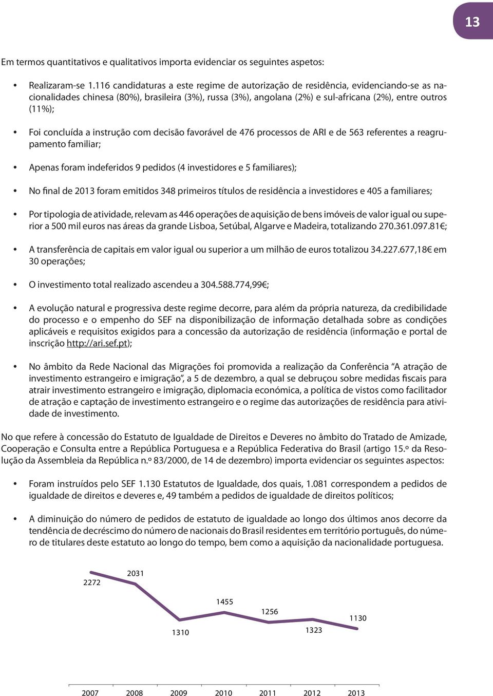 concluída a instrução com decisão favorável de 476 processos de ARI e de 563 referentes a reagrupamento familiar; Apenas foram indeferidos 9 pedidos (4 investidores e 5 familiares); No final de 2013