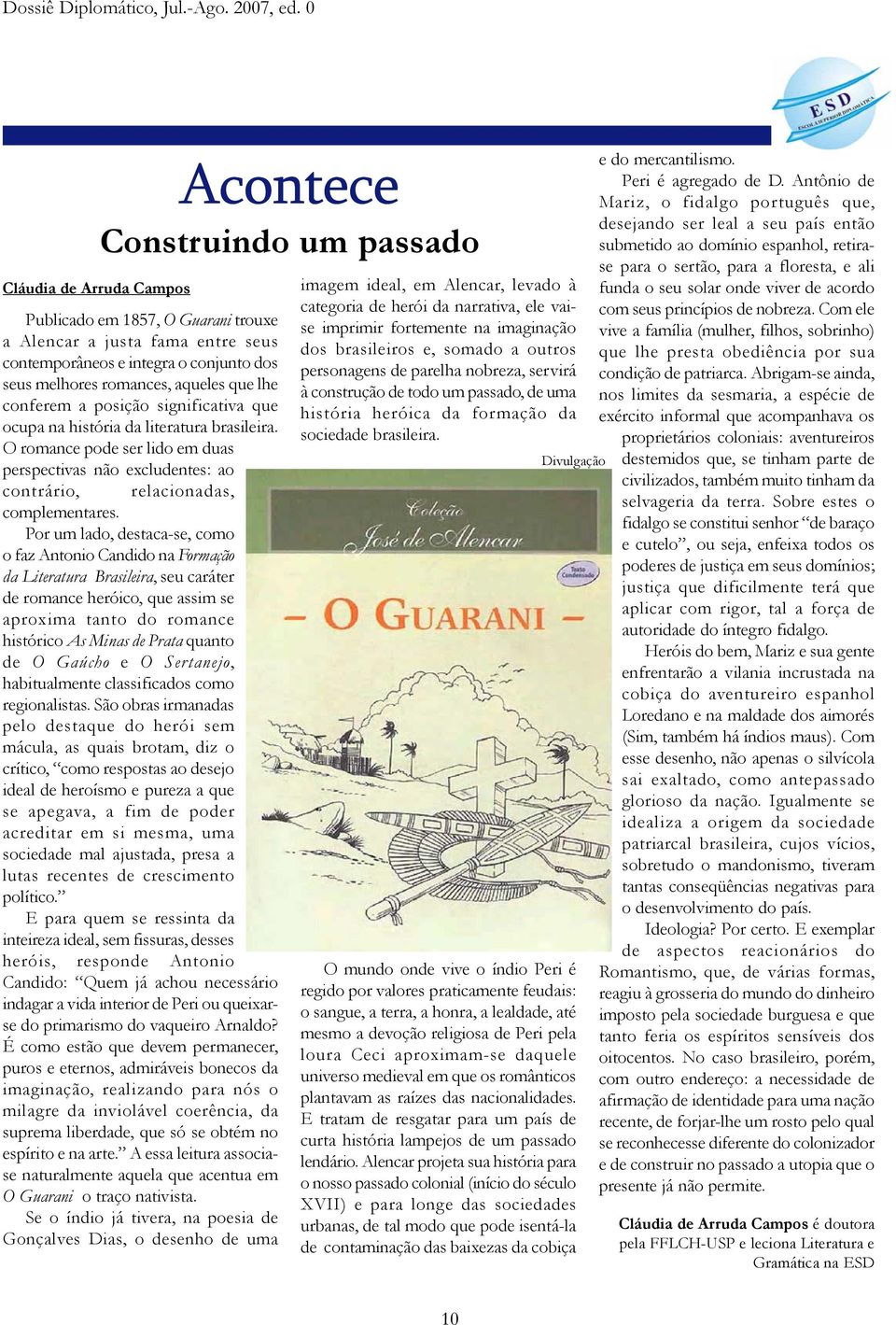 Por um lado, destaca-se, como o faz Antonio Candido na Formação da Literatura Brasileira, seu caráter de romance heróico, que assim se aproxima tanto do romance histórico As Minas de Prata quanto de