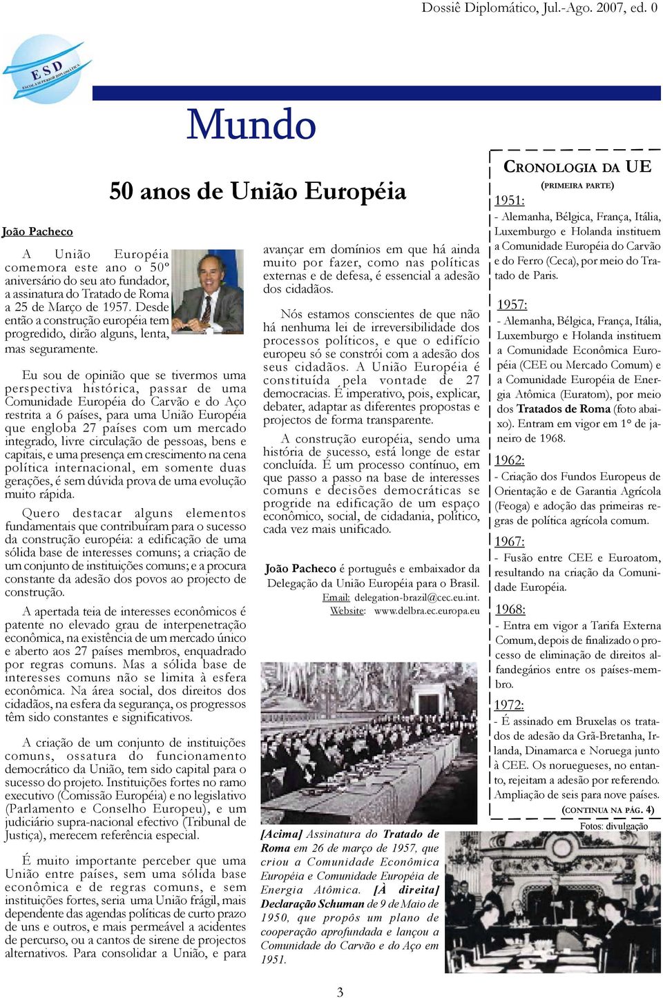 Eu sou de opinião que se tivermos uma perspectiva histórica, passar de uma Comunidade Européia do Carvão e do Aço restrita a 6 países, para uma União Européia que engloba 27 países com um mercado