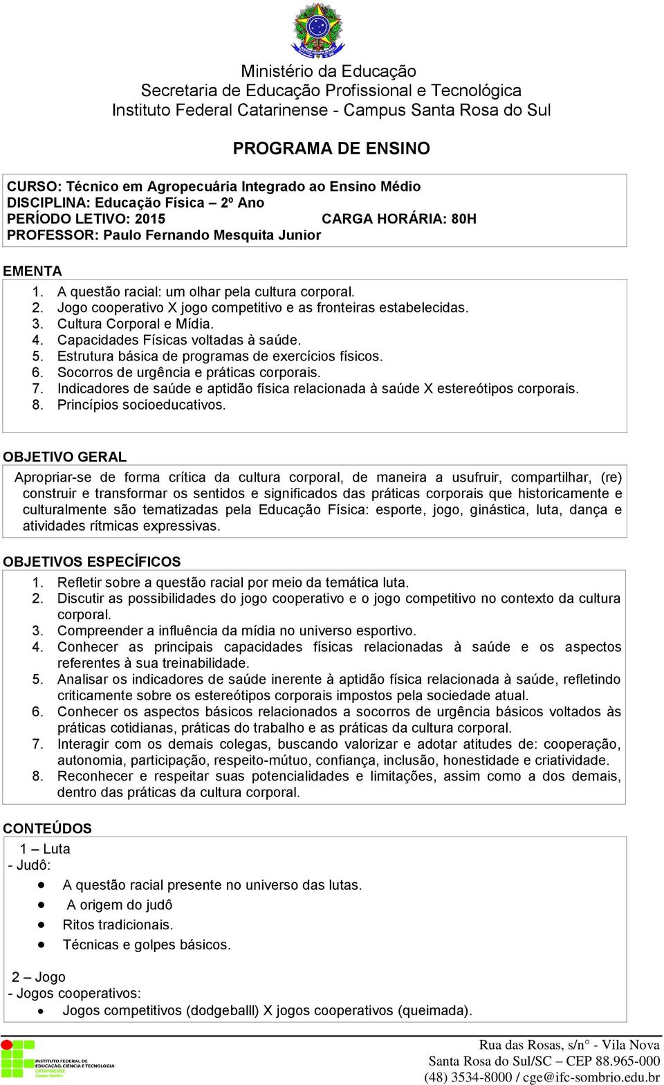 Estrutura básica de programas de exercícios físicos. 6. Socorros de urgência e práticas corporais. 7. Indicadores de saúde e aptidão física relacionada à saúde X estereótipos corporais. 8.