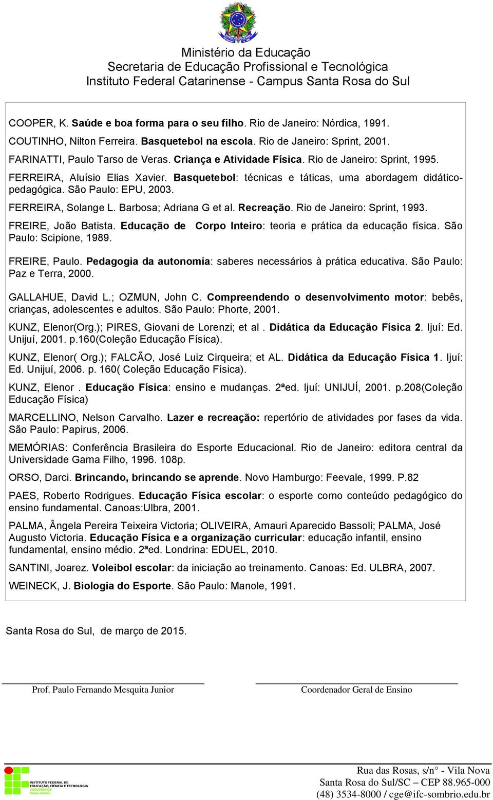 Barbosa; Adriana G et al. Recreação. Rio de Janeiro: Sprint, 1993. FREIRE, João Batista. Educação de Corpo Inteiro: teoria e prática da educação física. São Paulo: Scipione, 1989. FREIRE, Paulo.