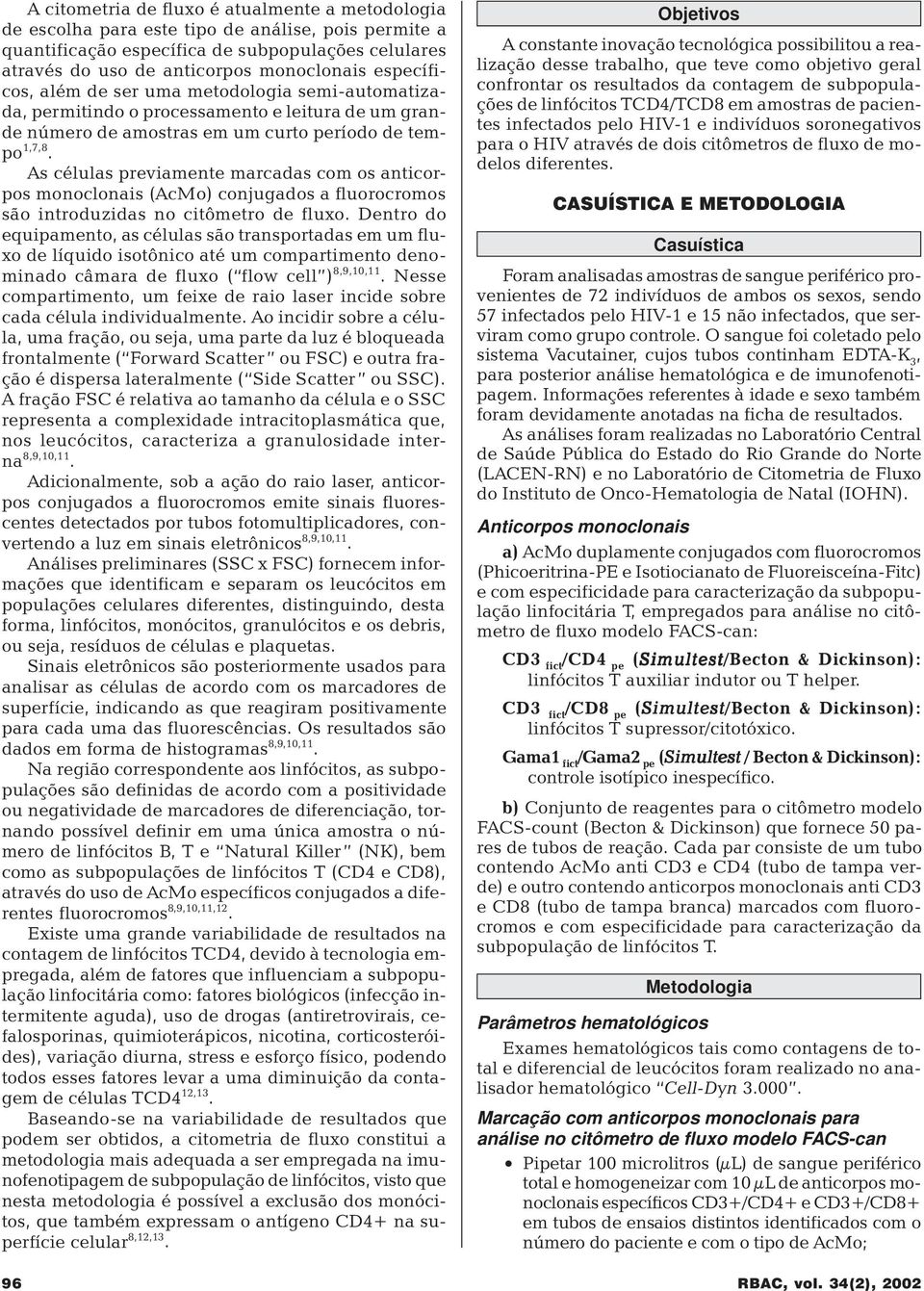 As células previamente marcadas com os anticorpos monoclonais (AcMo) conjugados a fluorocromos são introduzidas no citômetro de fluxo.