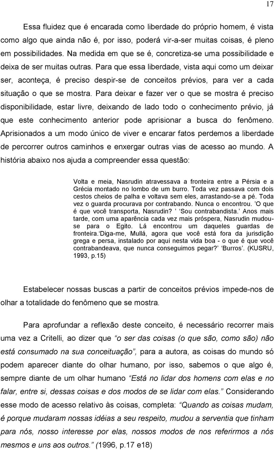 Para que essa liberdade, vista aqui como um deixar ser, aconteça, é preciso despir-se de conceitos prévios, para ver a cada situação o que se mostra.