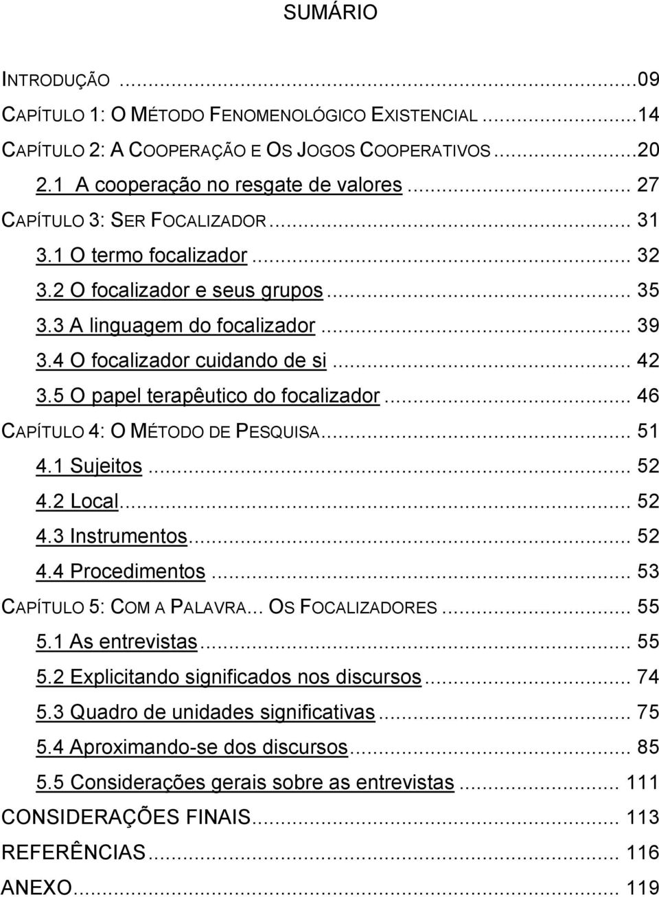 5 O papel terapêutico do focalizador... 46 CAPÍTULO 4: O MÉTODO DE PESQUISA... 51 4.1 Sujeitos... 52 4.2 Local... 52 4.3 Instrumentos... 52 4.4 Procedimentos... 53 CAPÍTULO 5: COM A PALAVRA.