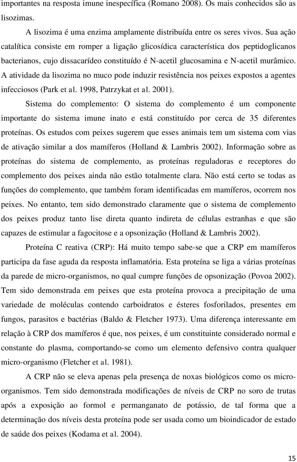 A atividade da lisozima no muco pode induzir resistência nos peixes expostos a agentes infecciosos (Park et al. 1998, Patrzykat et al. 2001).