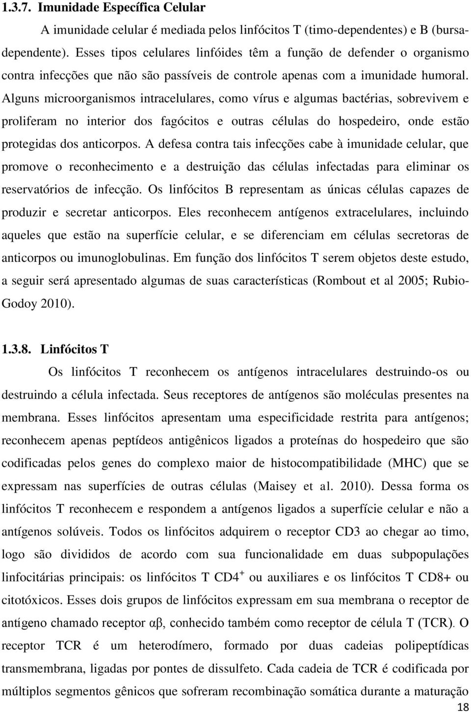 Alguns microorganismos intracelulares, como vírus e algumas bactérias, sobrevivem e proliferam no interior dos fagócitos e outras células do hospedeiro, onde estão protegidas dos anticorpos.