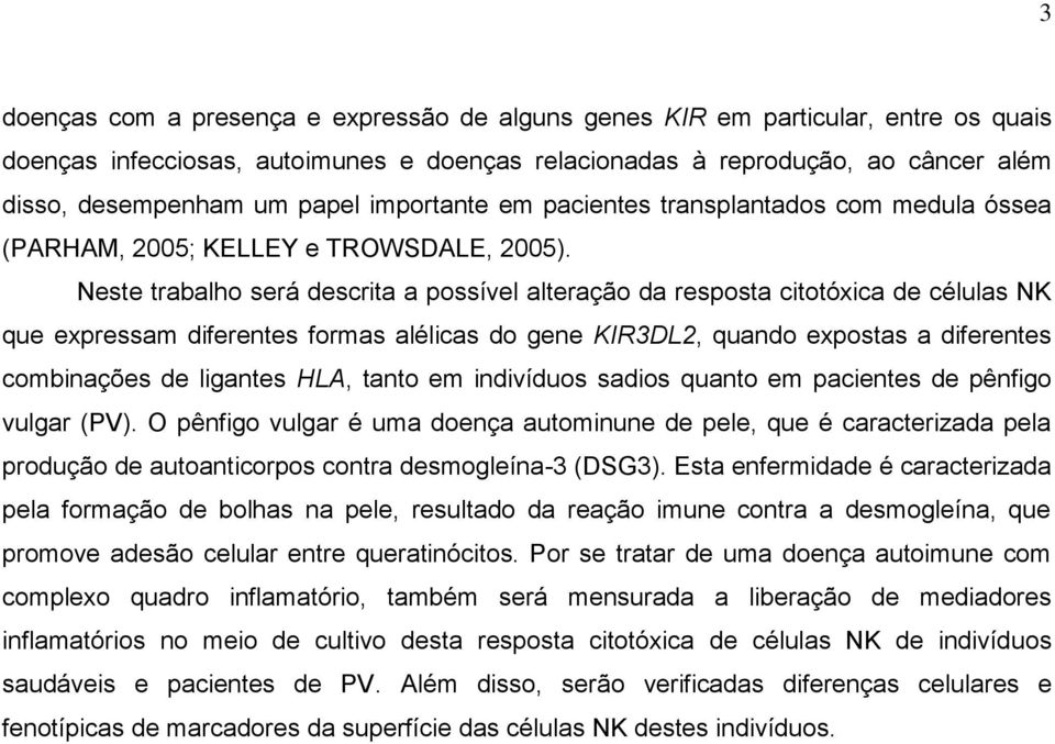 Neste trabalho será descrita a possível alteração da resposta citotóxica de células NK que expressam diferentes formas alélicas do gene KIR3DL2, quando expostas a diferentes combinações de ligantes