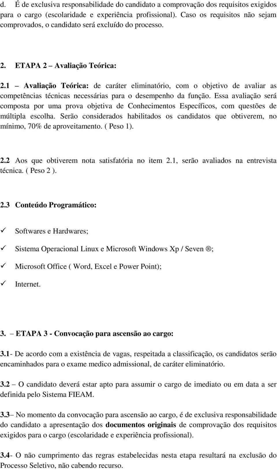 1 Avaliação Teórica: de caráter eliminatório, com o objetivo de avaliar as competências técnicas necessárias para o desempenho da função.