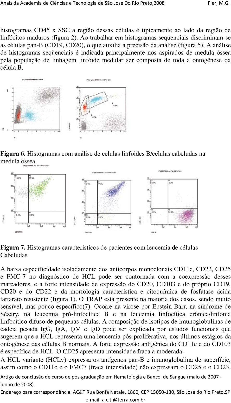 A análise de histogramas seqüenciais é indicada principalmente nos aspirados de medula óssea pela população de linhagem linfóide medular ser composta de toda a ontogênese da célula B. Figura 6.