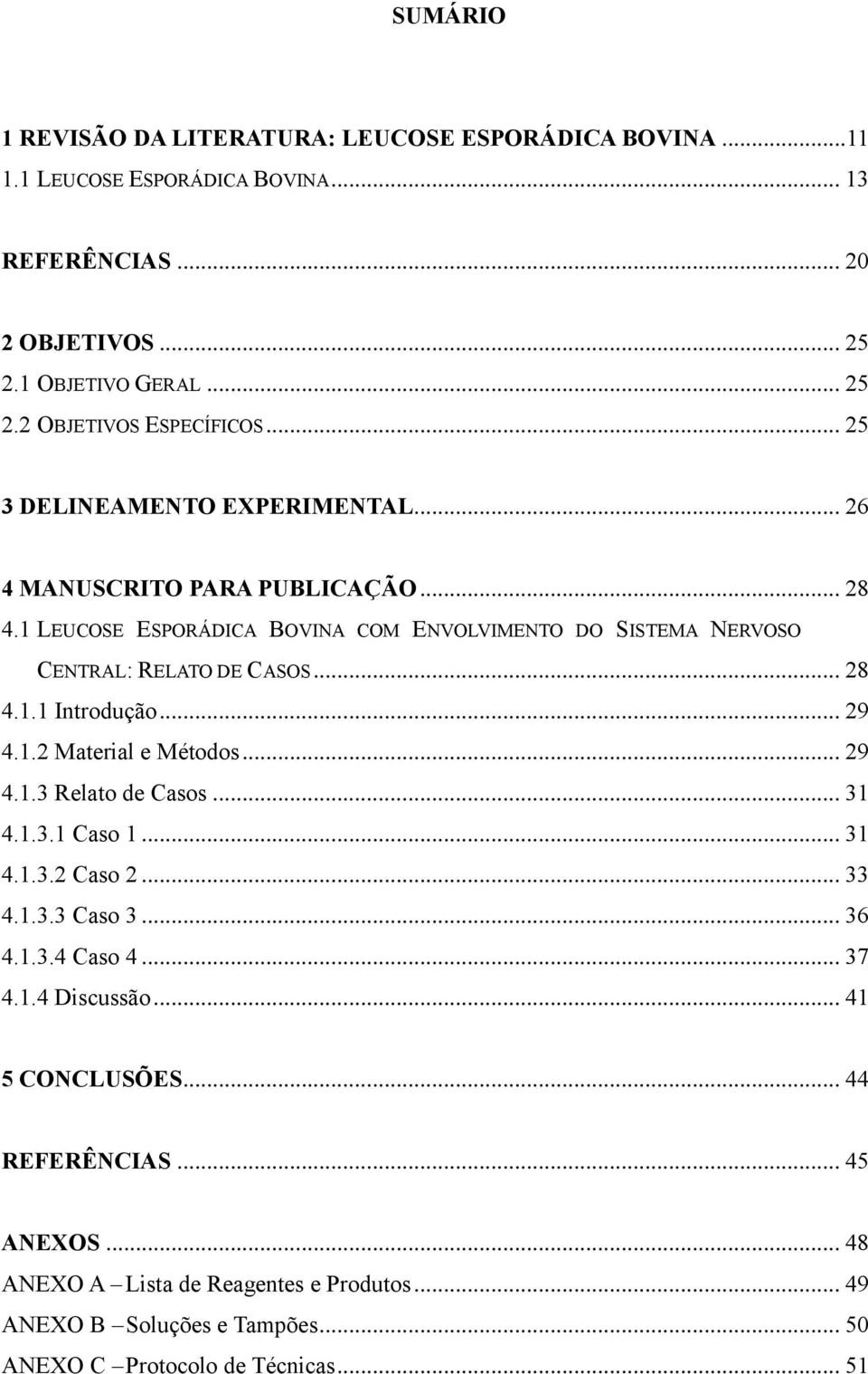 .. 29 4.1.2 Material e Métodos... 29 4.1.3 Relato de Casos... 31 4.1.3.1 Caso 1... 31 4.1.3.2 Caso 2... 33 4.1.3.3 Caso 3... 36 4.1.3.4 Caso 4... 37 4.1.4 Discussão.