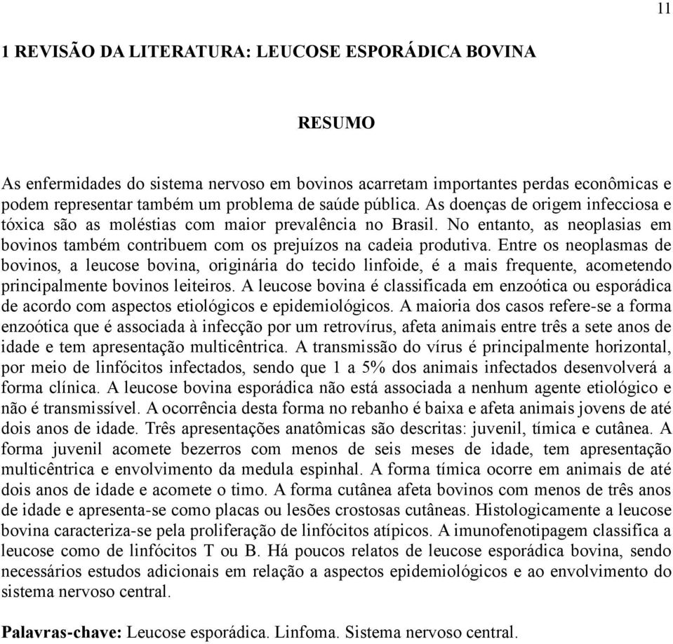 Entre os neoplasmas de bovinos, a leucose bovina, originária do tecido linfoide, é a mais frequente, acometendo principalmente bovinos leiteiros.