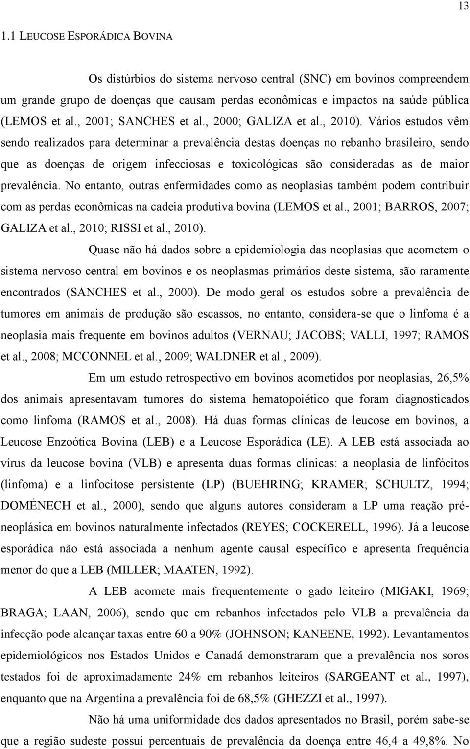 Vários estudos vêm sendo realizados para determinar a prevalência destas doenças no rebanho brasileiro, sendo que as doenças de origem infecciosas e toxicológicas são consideradas as de maior