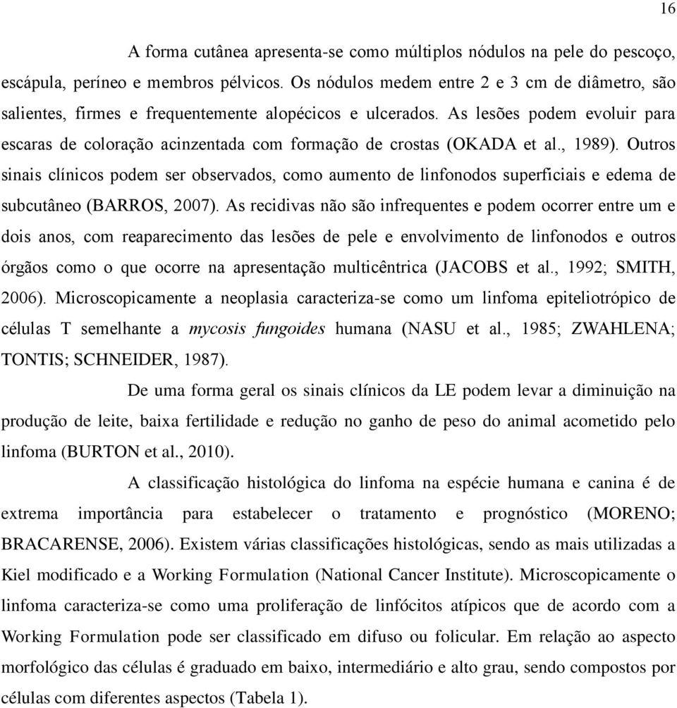 As lesões podem evoluir para escaras de coloração acinzentada com formação de crostas (OKADA et al., 1989).