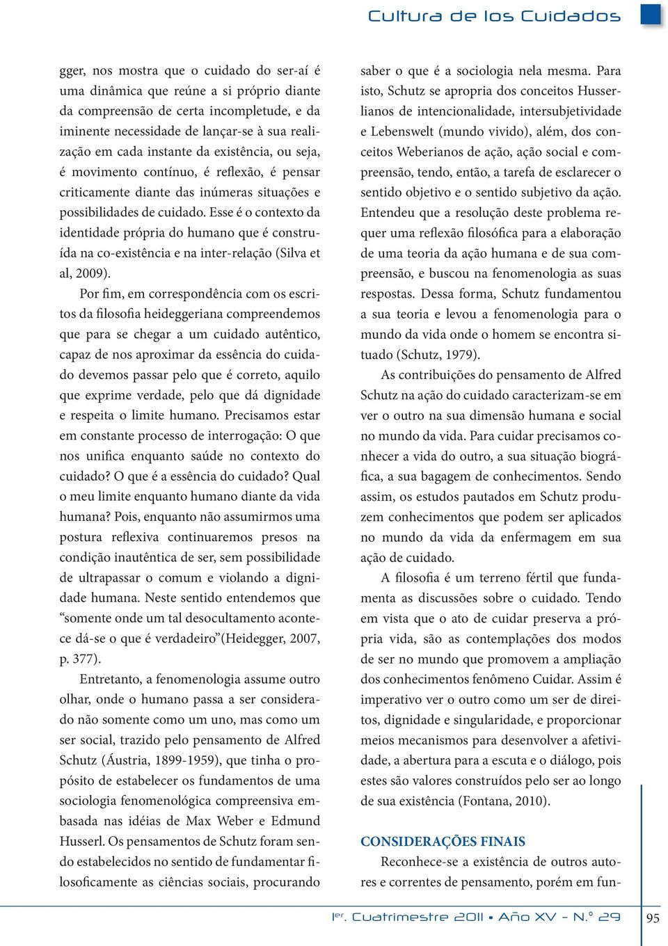 Esse é o contexto da identidade própria do humano que é construída na co-existência e na inter-relação (Silva et al, 2009).