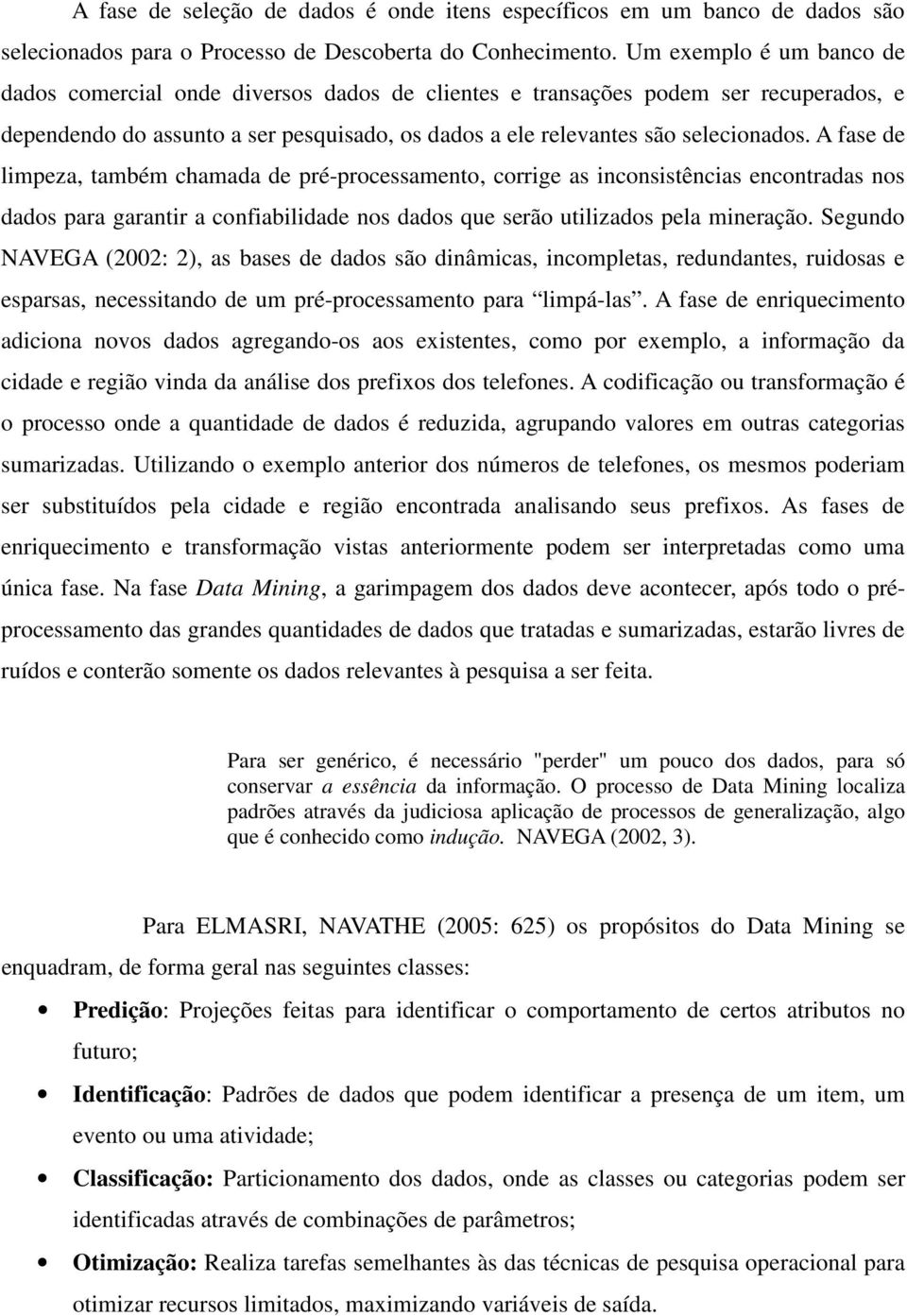 A fase de limpeza, também chamada de pré-processamento, corrige as inconsistências encontradas nos dados para garantir a confiabilidade nos dados que serão utilizados pela mineração.