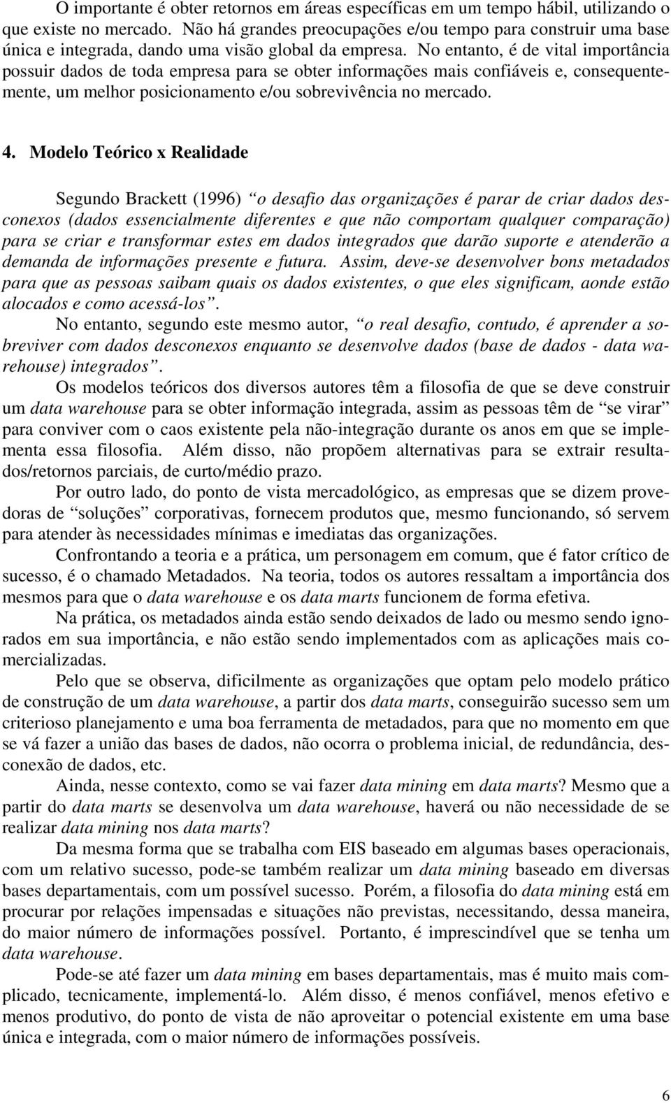 No entanto, é de vital importância possuir dados de toda empresa para se obter informações mais confiáveis e, consequentemente, um melhor posicionamento e/ou sobrevivência no mercado. 4.