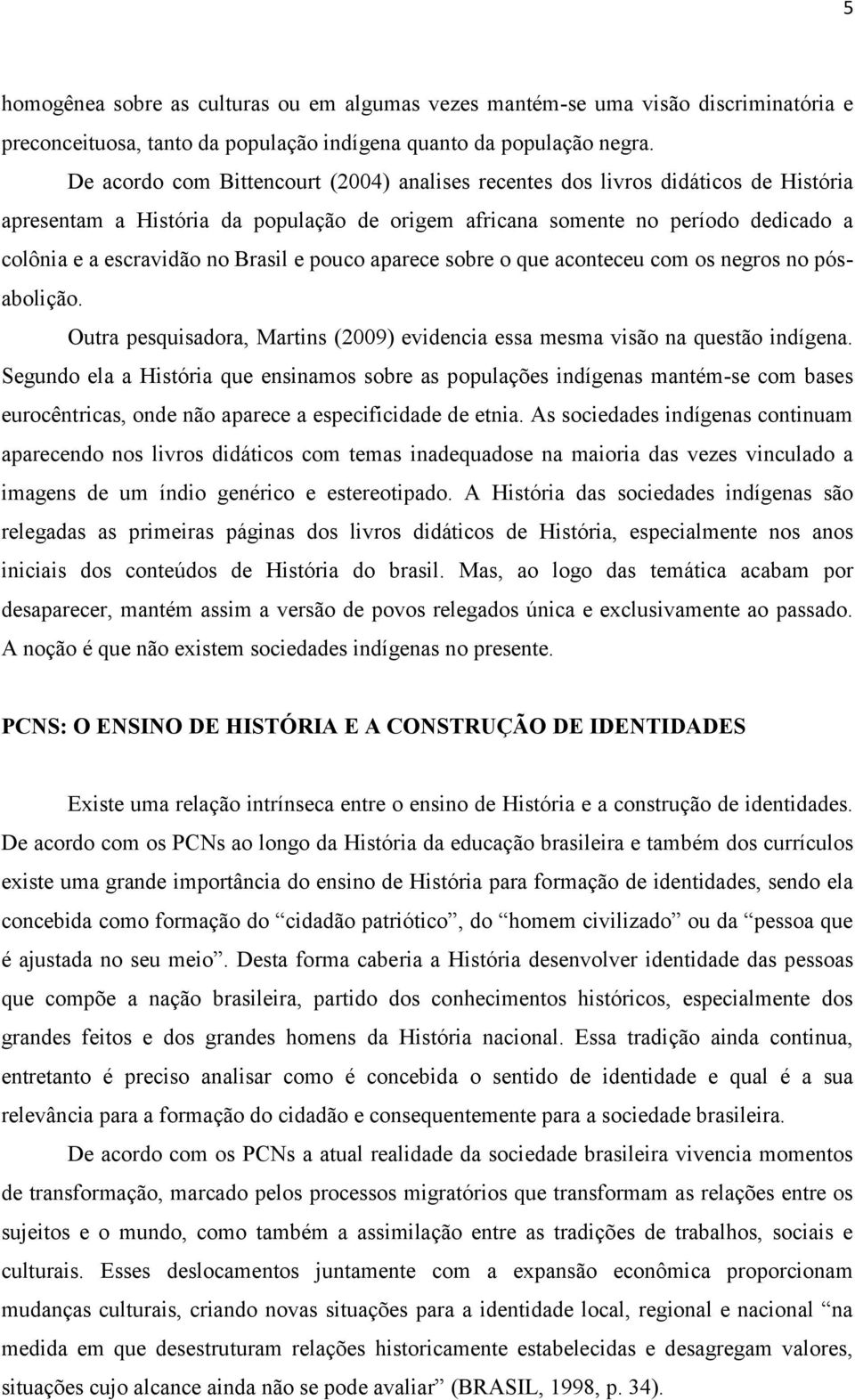 Brasil e pouco aparece sobre o que aconteceu com os negros no pósabolição. Outra pesquisadora, Martins (2009) evidencia essa mesma visão na questão indígena.